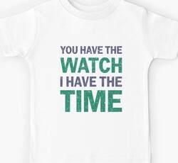 You Have The Watch I Have The Time Audacity Patience Design