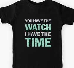 You Have The Watch I Have The Time Audacity Patience Design